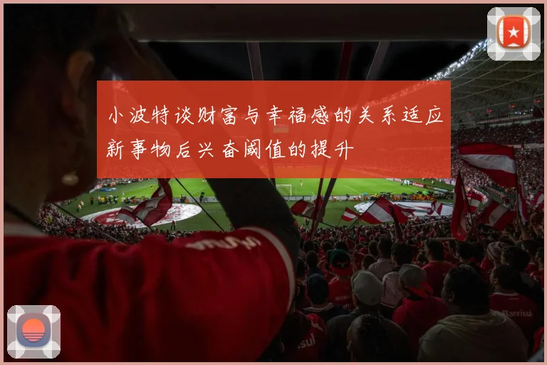 小波特谈财富与幸福感的关系适应新事物后兴奋阈值的提升